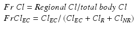 
$$ \begin{array}{l}Fr\;Cl= Regional\kern0.24em Cl/ total\  body\ Cl\hfill \\ {}FrC{l}_{EC}=C{l}_{EC}/\left(C{l}_{EC}+C{l}_R+C{l}_{NR}\right)\hfill \end{array} $$
