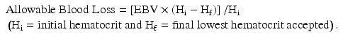 
$$ \begin{array}{l}\mathrm{Allowable}\;\mathrm{Blood}\;\mathrm{Loss}=\left[\mathrm{E}\mathrm{B}\mathrm{V}\times \left({\mathrm{H}}_{\mathrm{i}}-{\mathrm{H}}_{\mathrm{f}}\right)\right]/{\mathrm{H}}_{\mathrm{i}} \\ {}\left({\mathrm{H}}_{\mathrm{i}} = \mathrm{initial}\ \mathrm{hematocrit}\ \mathrm{and}\ {\mathrm{H}}_{\mathrm{f}} = \mathrm{final}\ \mathrm{lowest}\ \mathrm{hematocrit}\ \mathrm{accepted}\right).\end{array} $$
